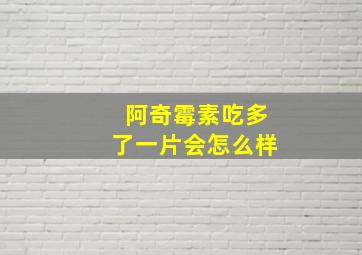 阿奇霉素吃多了一片会怎么样