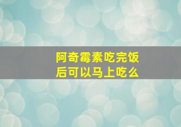 阿奇霉素吃完饭后可以马上吃么