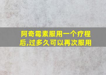 阿奇霉素服用一个疗程后,过多久可以再次服用