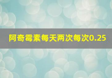 阿奇霉素每天两次每次0.25