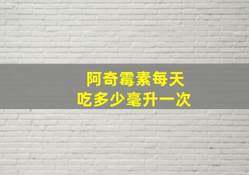 阿奇霉素每天吃多少毫升一次