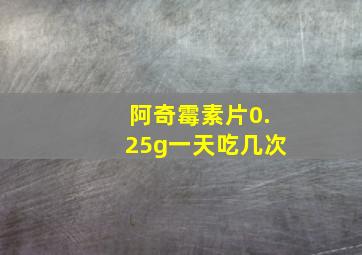 阿奇霉素片0.25g一天吃几次