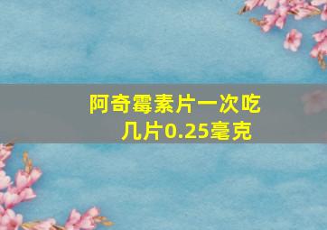 阿奇霉素片一次吃几片0.25毫克