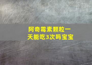 阿奇霉素颗粒一天能吃3次吗宝宝