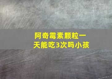 阿奇霉素颗粒一天能吃3次吗小孩