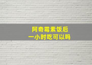 阿奇霉素饭后一小时吃可以吗