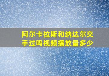 阿尔卡拉斯和纳达尔交手过吗视频播放量多少