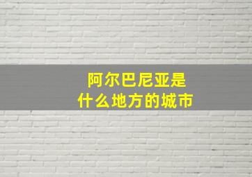 阿尔巴尼亚是什么地方的城市