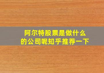 阿尔特股票是做什么的公司呢知乎推荐一下