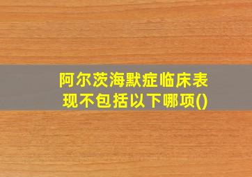 阿尔茨海默症临床表现不包括以下哪项()