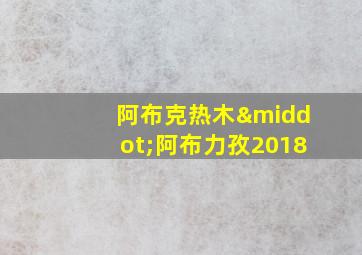 阿布克热木·阿布力孜2018