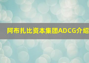 阿布扎比资本集团ADCG介绍