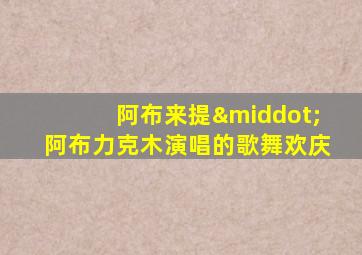 阿布来提·阿布力克木演唱的歌舞欢庆