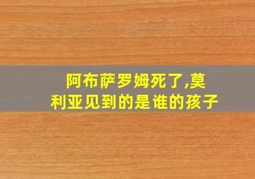 阿布萨罗姆死了,莫利亚见到的是谁的孩子