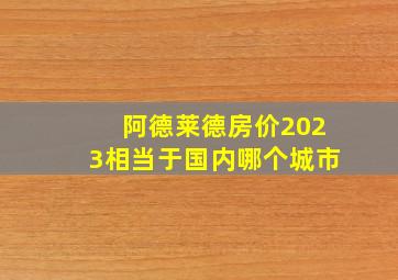 阿德莱德房价2023相当于国内哪个城市