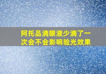 阿托品滴眼液少滴了一次会不会影响验光效果