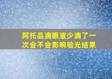 阿托品滴眼液少滴了一次会不会影响验光结果