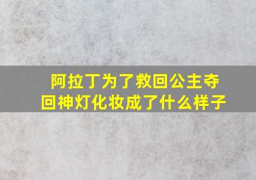 阿拉丁为了救回公主夺回神灯化妆成了什么样子