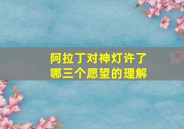 阿拉丁对神灯许了哪三个愿望的理解