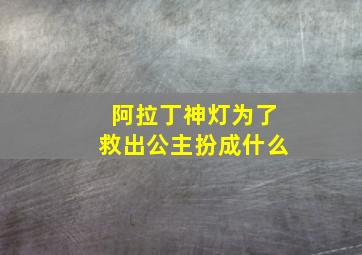 阿拉丁神灯为了救出公主扮成什么