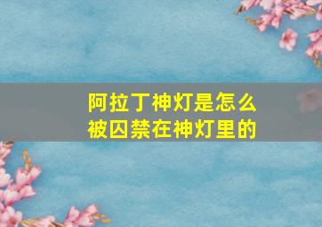 阿拉丁神灯是怎么被囚禁在神灯里的