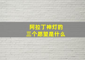 阿拉丁神灯的三个愿望是什么