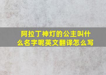 阿拉丁神灯的公主叫什么名字呢英文翻译怎么写