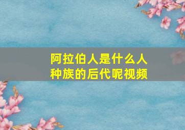 阿拉伯人是什么人种族的后代呢视频