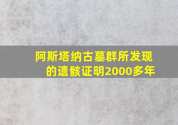 阿斯塔纳古墓群所发现的遗骸证明2000多年