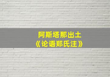 阿斯塔那出土《论语郑氏注》