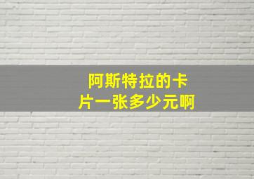 阿斯特拉的卡片一张多少元啊