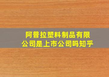 阿普拉塑料制品有限公司是上市公司吗知乎