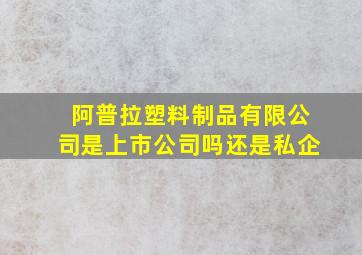 阿普拉塑料制品有限公司是上市公司吗还是私企