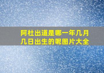 阿杜出道是哪一年几月几日出生的呢图片大全