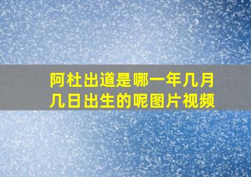 阿杜出道是哪一年几月几日出生的呢图片视频