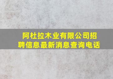 阿杜拉木业有限公司招聘信息最新消息查询电话