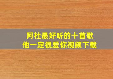 阿杜最好听的十首歌他一定很爱你视频下载