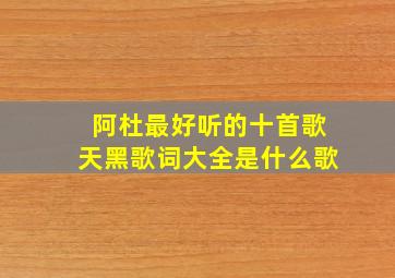 阿杜最好听的十首歌天黑歌词大全是什么歌