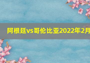 阿根廷vs哥伦比亚2022年2月