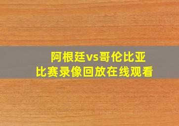 阿根廷vs哥伦比亚比赛录像回放在线观看