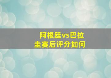 阿根廷vs巴拉圭赛后评分如何