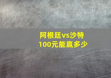 阿根廷vs沙特100元能赢多少