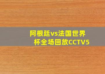 阿根廷vs法国世界杯全场回放CCTV5