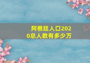 阿根廷人口2020总人数有多少万