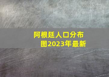 阿根廷人口分布图2023年最新