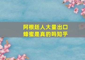 阿根廷人大量出口蜂蜜是真的吗知乎