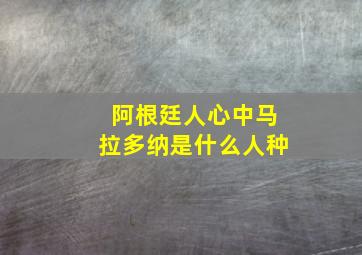 阿根廷人心中马拉多纳是什么人种