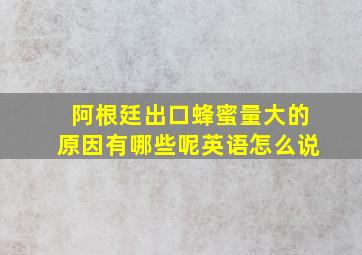 阿根廷出口蜂蜜量大的原因有哪些呢英语怎么说