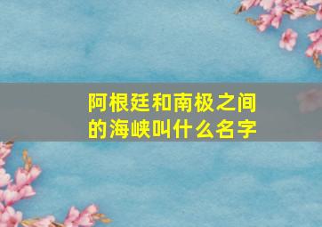 阿根廷和南极之间的海峡叫什么名字