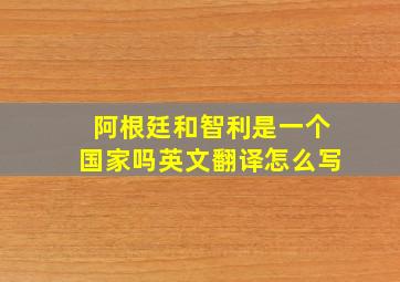 阿根廷和智利是一个国家吗英文翻译怎么写